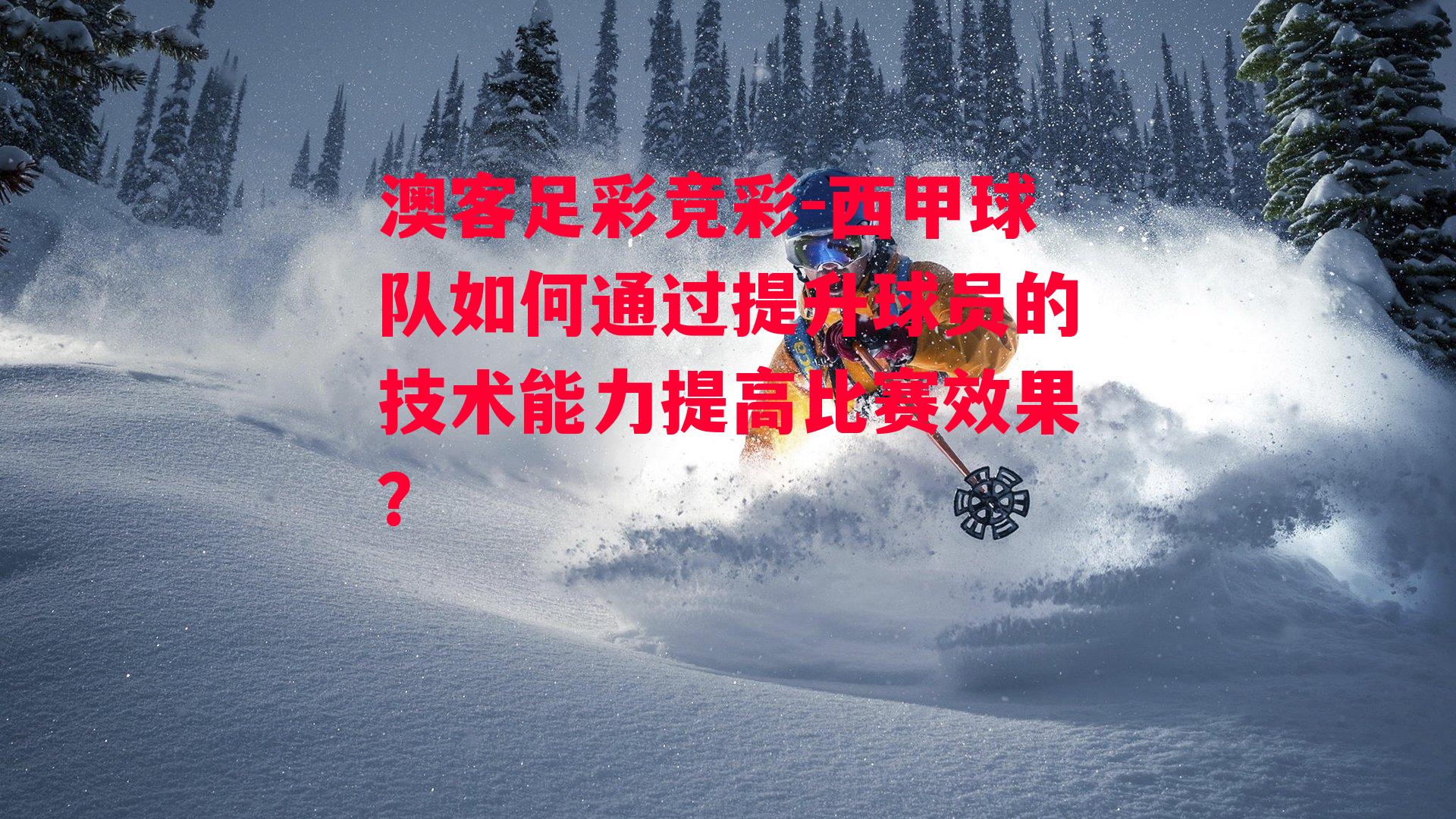 西甲球队如何通过提升球员的技术能力提高比赛效果？